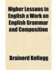 Higher Lessons in English  a Work on English Grammar and Com